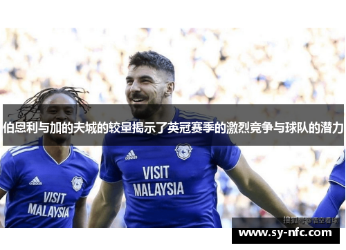 伯恩利与加的夫城的较量揭示了英冠赛季的激烈竞争与球队的潜力