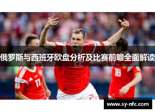 俄罗斯与西班牙欧盘分析及比赛前瞻全面解读