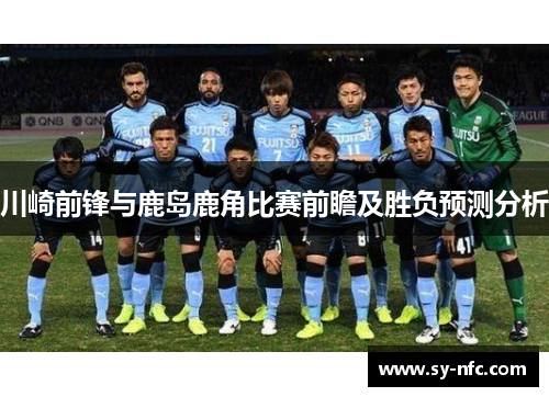 川崎前锋与鹿岛鹿角比赛前瞻及胜负预测分析