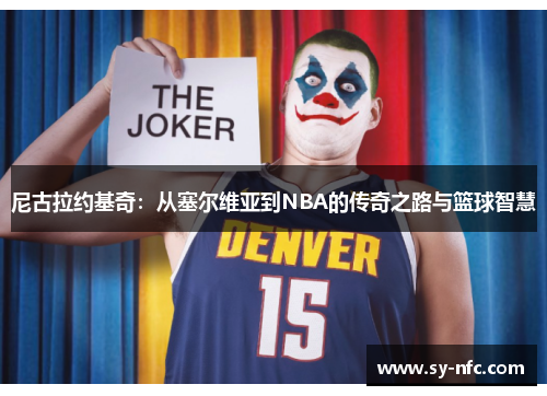 尼古拉约基奇：从塞尔维亚到NBA的传奇之路与篮球智慧