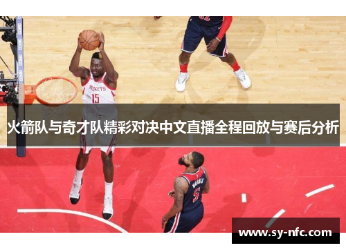 火箭队与奇才队精彩对决中文直播全程回放与赛后分析