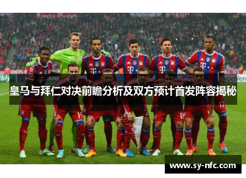 皇马与拜仁对决前瞻分析及双方预计首发阵容揭秘