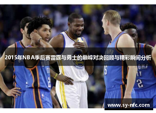 2015年NBA季后赛雷霆与勇士的巅峰对决回顾与精彩瞬间分析