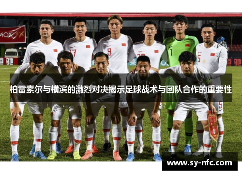 柏雷素尔与横滨的激烈对决揭示足球战术与团队合作的重要性