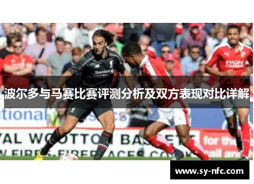 波尔多与马赛比赛评测分析及双方表现对比详解