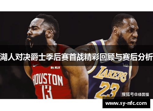 湖人对决爵士季后赛首战精彩回顾与赛后分析