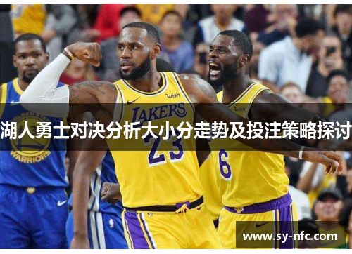 湖人勇士对决分析大小分走势及投注策略探讨