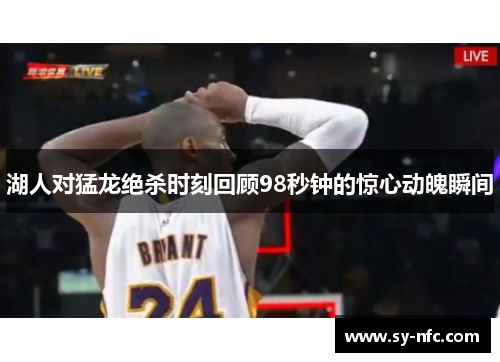 湖人对猛龙绝杀时刻回顾98秒钟的惊心动魄瞬间