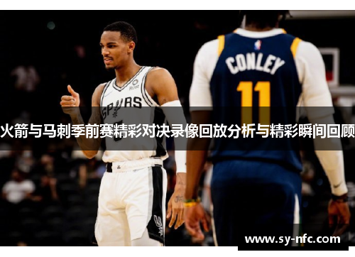 火箭与马刺季前赛精彩对决录像回放分析与精彩瞬间回顾