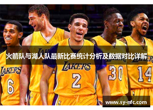 火箭队与湖人队最新比赛统计分析及数据对比详解