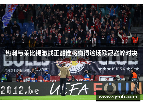 热刺与莱比锡激战正酣谁将赢得这场欧冠巅峰对决