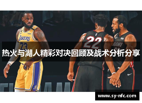 热火与湖人精彩对决回顾及战术分析分享