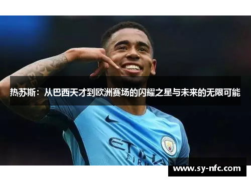 热苏斯：从巴西天才到欧洲赛场的闪耀之星与未来的无限可能