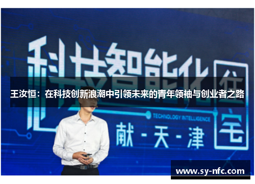 王汝恒：在科技创新浪潮中引领未来的青年领袖与创业者之路