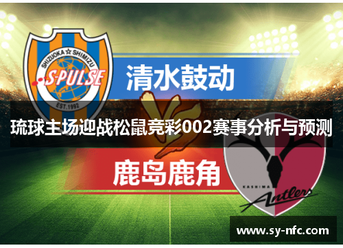 琉球主场迎战松鼠竞彩002赛事分析与预测