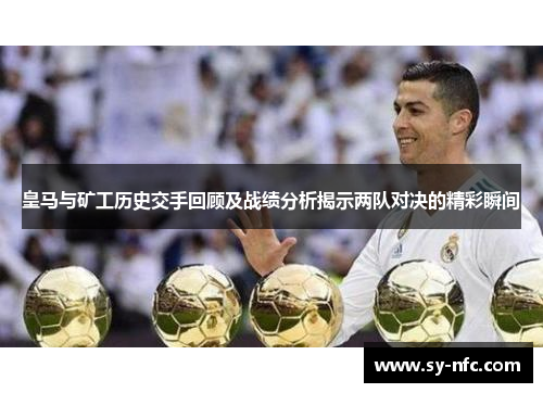 皇马与矿工历史交手回顾及战绩分析揭示两队对决的精彩瞬间