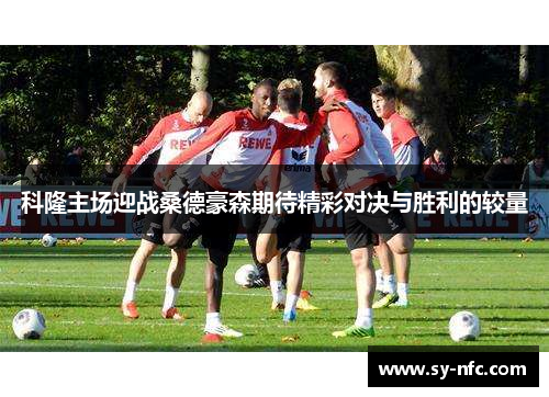 科隆主场迎战桑德豪森期待精彩对决与胜利的较量