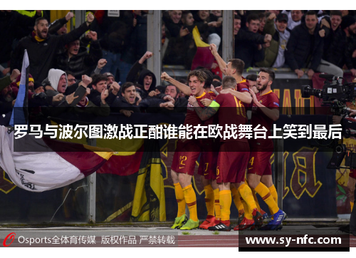 罗马与波尔图激战正酣谁能在欧战舞台上笑到最后