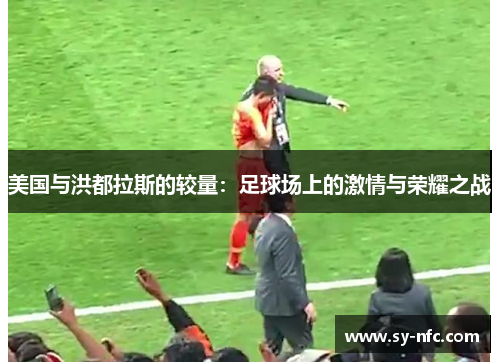 美国与洪都拉斯的较量：足球场上的激情与荣耀之战